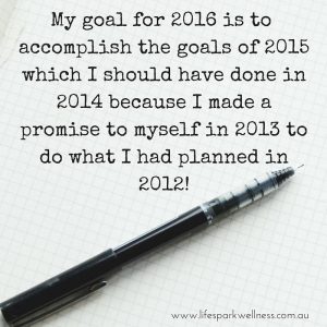 My goal for 2016 is to accomplish the goals of 2015 which i should have done in 2014 because I made a promise to myself in 2013 to do what I had planned in 2012!